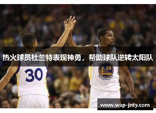 热火球员杜兰特表现神勇，帮助球队逆转太阳队